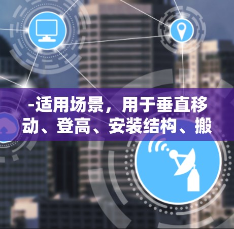 -适用场景，用于垂直移动、登高、安装结构、搬运物品等