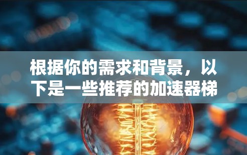 根据你的需求和背景，以下是一些推荐的加速器梯子工具，分为几个类别，供你选择