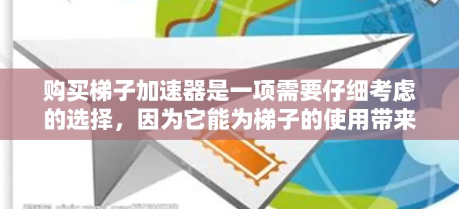 购买梯子加速器是一项需要仔细考虑的选择，因为它能为梯子的使用带来显著效率提升。以下是对如何选择适合的梯子加速器的详细指南