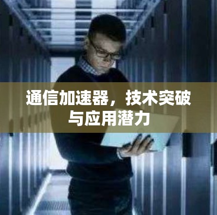 通信加速器，技术突破与应用潜力