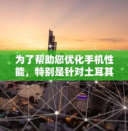 为了帮助您优化手机性能，特别是针对土耳其品牌或型号的手机，以下是详细的步骤指南