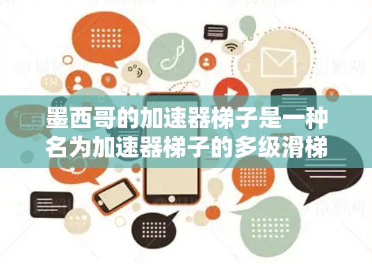 墨西哥的加速器梯子是一种名为加速器梯子的多级滑梯装置，设计有趣且结合了墨西哥的独特文化元素，为游客提供多样化的滑梯体验。以下是对其设计和功能的详细分析