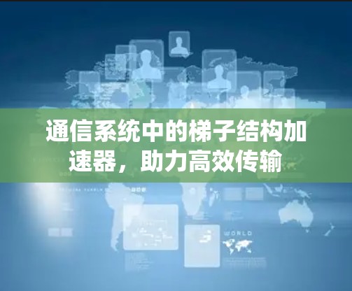 通信系统中的梯子结构加速器，助力高效传输