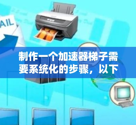 制作一个加速器梯子需要系统化的步骤，以下是详细的步骤指南