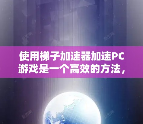 使用梯子加速器加速PC游戏是一个高效的方法，以下是一步步的指南