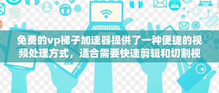 免费的vp梯子加速器提供了一种便捷的视频处理方式，适合需要快速剪辑和切割视频片段的用户。以下是一些推荐的工具，涵盖了多种功能和平台