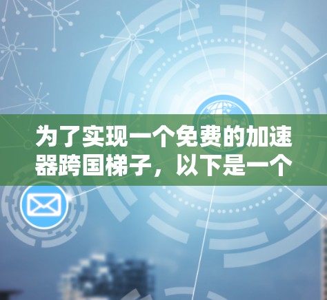 为了实现一个免费的加速器跨国梯子，以下是一个清晰的步骤指南
