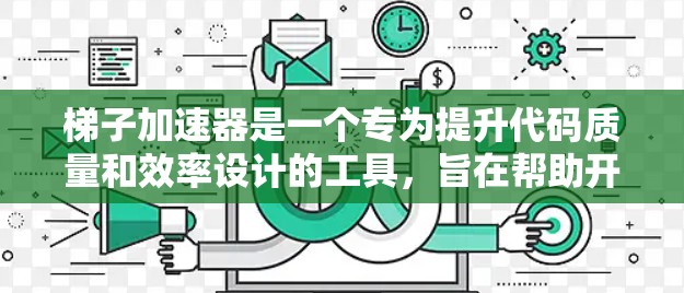 梯子加速器是一个专为提升代码质量和效率设计的工具，旨在帮助开发者在编写代码时更加高效和精准。以下是其产品介绍