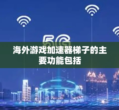 海外游戏加速器梯子的主要功能包括 海外游戏加速器梯子的主要功能包括