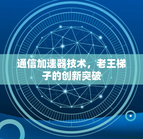 通信加速器技术,老王梯子的创新突破 通信加速器技术,老王梯子的创新突破