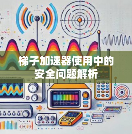 梯子加速器使用中的安全问题解析