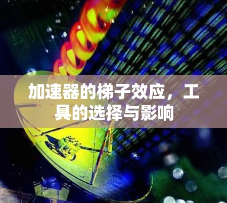加速器的梯子效应,工具的选择与影响 加速器的梯子效应,工具的选择与影响