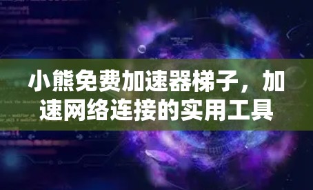 小熊免费加速器梯子，加速网络连接的实用工具