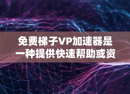 免费梯子VP加速器是一种提供快速帮助或资源的免费工具，通常用于提升效率、解决问题或学习。以下是对其潜力和挑战的详细分析