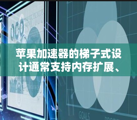 苹果加速器的梯子式设计通常支持内存扩展、存储扩展以及移动存储优化,同时可能还支持同时扩展这两种功能。用户在使用加速器时可能会遇到以下问题和挑战 苹果加速器的梯子式设计通常支持内存扩展、存储扩展以及移动存储优化,同时可能还支持同时扩展这两种功能。用户在使用加速器时可能会遇到以下问题和挑战
