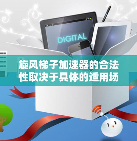 旋风梯子加速器的合法性取决于具体的适用场景和法律依据。以下是一些可能涉及旋风梯子加速器的法律问题和分析