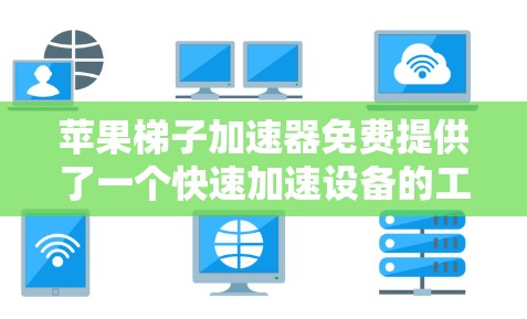 苹果梯子加速器免费提供了一个快速加速设备的工具，帮助用户减少延迟并提升设备性能。以下是操作步骤