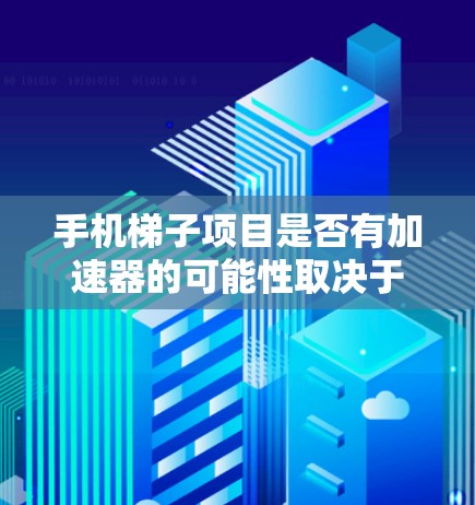 手机梯子项目是否有加速器的可能性取决于多个因素，包括技术优化、成本管理、用户体验以及团队支持。以下是一些可能的加速器方向