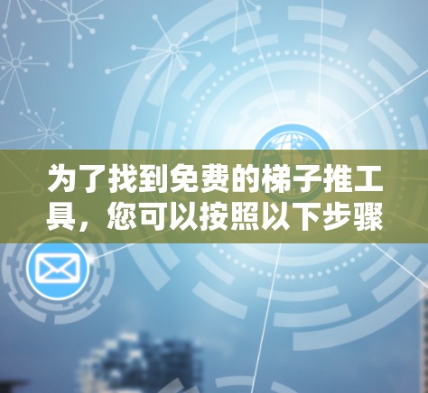 为了找到免费的梯子推工具，您可以按照以下步骤进行