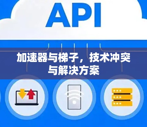 加速器与梯子,技术冲突与解决方案 加速器与梯子,技术冲突与解决方案