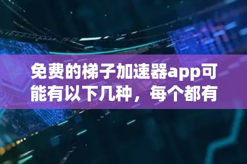 免费的梯子加速器app可能有以下几种，每个都有其限制