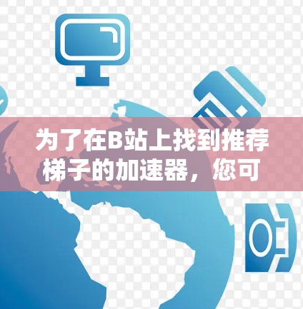为了在B站上找到推荐梯子的加速器,您可以按照以下步骤进行 为了在B站上找到推荐梯子的加速器,您可以按照以下步骤进行