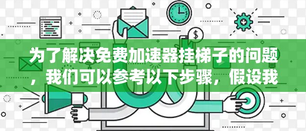 为了解决免费加速器挂梯子的问题，我们可以参考以下步骤，假设我们需要使用Python编写一个免费的解决方案