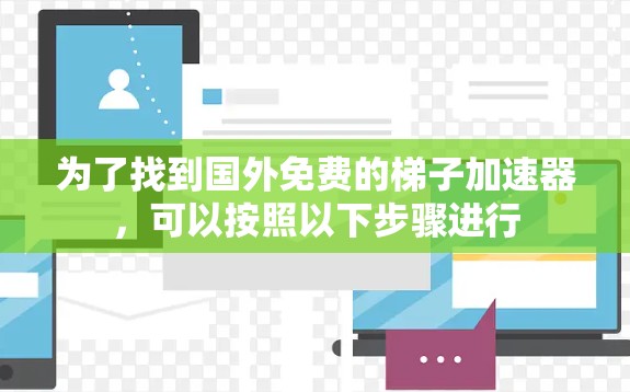 为了找到国外免费的梯子加速器,可以按照以下步骤进行 为了找到国外免费的梯子加速器,可以按照以下步骤进行