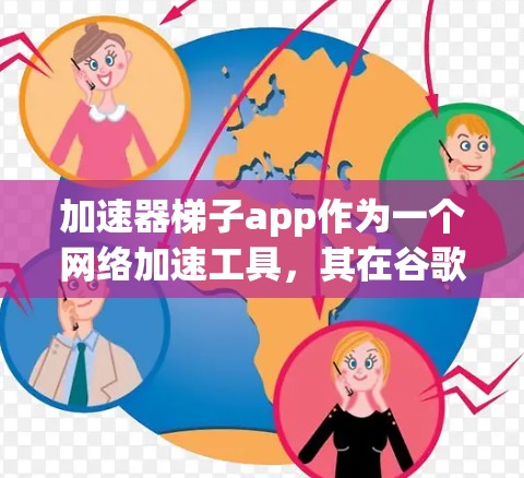 加速器梯子app作为一个网络加速工具，其在谷歌上的表现取决于多方面因素