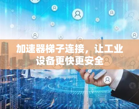 加速器梯子连接，让工业设备更快更安全