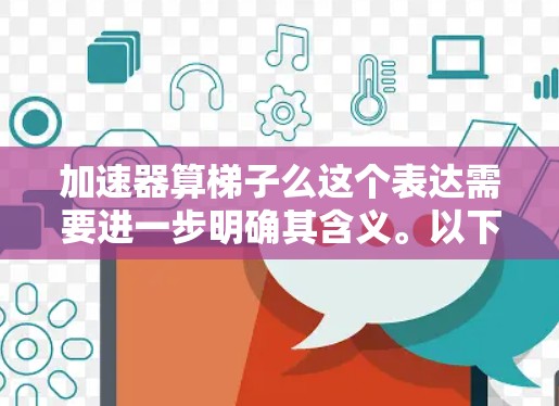 加速器算梯子么这个表达需要进一步明确其含义。以下是对可能的几种理解的解答