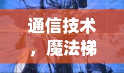 通信技术，魔法梯子加速器收费？你的通信体验真的能史上一 hitting吗？