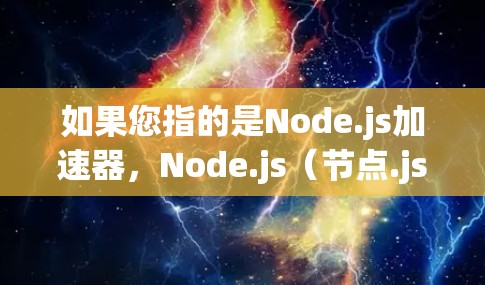 如果您指的是Node.js加速器，Node.js（节点.js）是一个广泛使用的Java框架，主要用于构建分布式应用。Node.js加速器可能指的是Node.js作为加速器的项目，用于提高性能或兼容性
