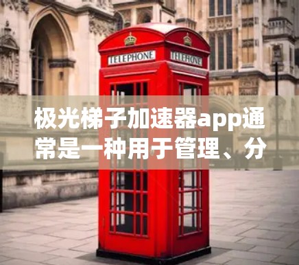 极光梯子加速器app通常是一种用于管理、分析和加速数据流的应用程序，具体功能可能包括