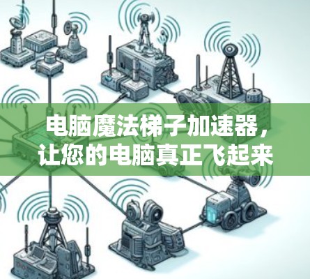 电脑魔法梯子加速器，让您的电脑真正飞起来！