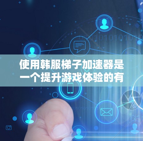 使用韩服梯子加速器是一个提升游戏体验的有效方法，以下是使用过程的详细指南