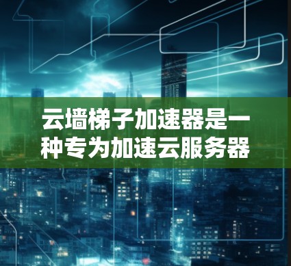 云墙梯子加速器是一种专为加速云服务器和数据传输设备设计的智能工具，旨在提升服务器性能和用户体验。以下是其主要功能及其应用