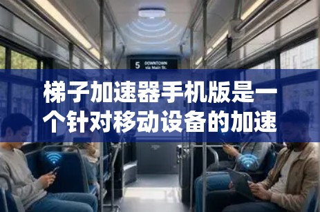 梯子加速器手机版是一个针对移动设备的加速工具，专为在手机、平板电脑等移动设备上高效运行特定功能或程序而设计的应用程序。以下是对其的系统性解释