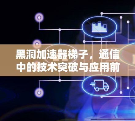 黑洞加速器梯子，通信中的技术突破与应用前景