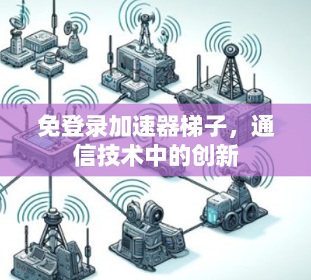 免登录加速器梯子，通信技术中的创新