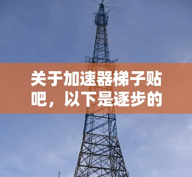 关于加速器梯子贴吧，以下是逐步的解答