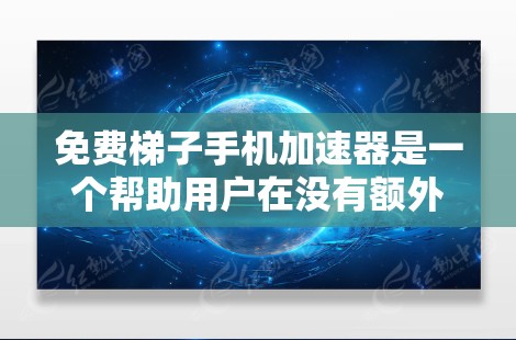 免费梯子手机加速器是一个帮助用户在没有额外硬件支持的情况下，轻松连接和管理多个手机的工具。以下是关于免费梯子手机加速器的分步指南