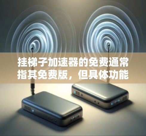 挂梯子加速器的免费通常指其免费版，但具体功能取决于平台或项目需求。以下是一些步骤建议，帮助您选择合适的加速器