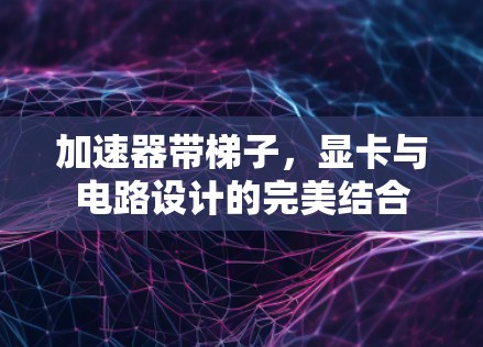 加速器带梯子，显卡与电路设计的完美结合