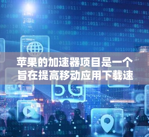 苹果的加速器项目是一个旨在提高移动应用下载速度的技术，由Kevn团队开发。以下是对加速器项目的学习总结