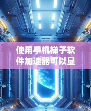 使用手机梯子软件加速器可以显著提高你的网络性能，但使用前需要仔细考虑和配置。以下是一步-by-step的指南，帮助你有效使用手机梯子软件加速器