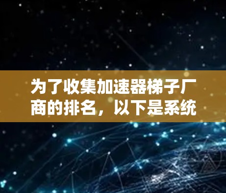 为了收集加速器梯子厂商的排名，以下是系统性的整理和推荐