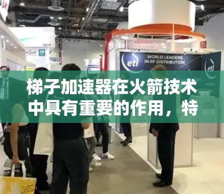 梯子加速器在火箭技术中具有重要的作用，特别是在发射项目中，它帮助火箭快速进入轨道。以下是关于梯子加速器的详细分析