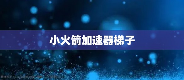 小火箭加速器梯子