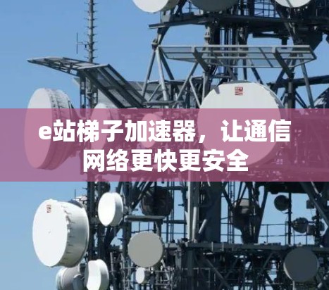 e站梯子加速器，让通信网络更快更安全